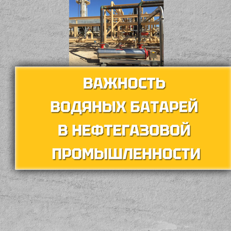 Важность водяных батарей в нефтегазовой промышленности